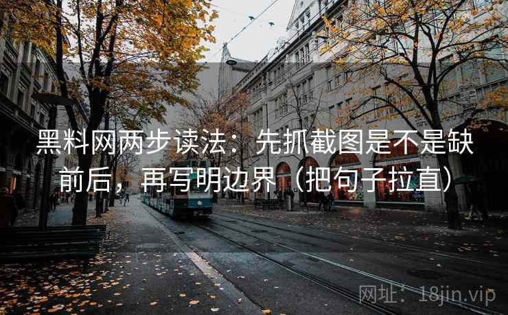 黑料网两步读法:先抓截图是不是缺前后,再写明边界(把句子拉直) 黑料网两步读法:先抓截图是不是缺前后,再写明边界(把句子拉直)
