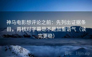 神马电影想评论之前：先列出证据条目，再核对字幕是不是加重语气（读完更稳）