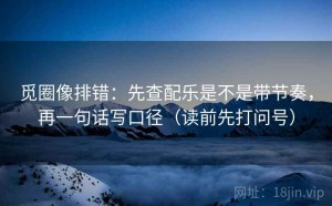 觅圈像排错：先查配乐是不是带节奏，再一句话写口径（读前先打问号）