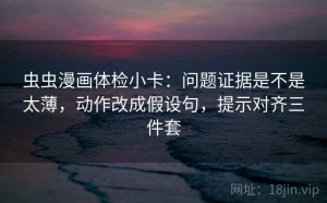 虫虫漫画体检小卡：问题证据是不是太薄，动作改成假设句，提示对齐三件套