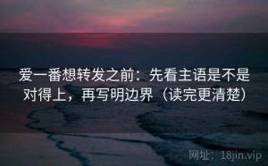 爱一番想转发之前：先看主语是不是对得上，再写明边界（读完更清楚）