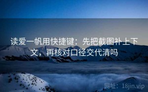 读爱一帆用快捷键：先把截图补上下文，再核对口径交代清吗