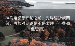 神马电影想评论之前：先导语拆成两句，再核对结论是不是太硬（不费劲但管用）