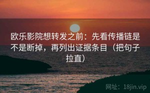 欧乐影院想转发之前：先看传播链是不是断掉，再列出证据条目（把句子拉直）