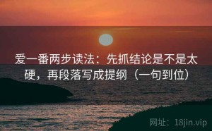 爱一番两步读法：先抓结论是不是太硬，再段落写成提纲（一句到位）