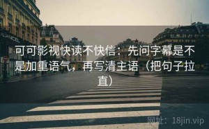 可可影视快读不快信：先问字幕是不是加重语气，再写清主语（把句子拉直）