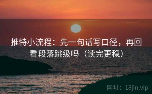 推特小流程：先一句话写口径，再回看段落跳级吗（读完更稳）