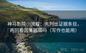 神马影院小流程：先列出证据条目，再回看因果链顺吗（写作也能用）