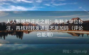 人人影视想评论之前：先补上单位标注，再核对转发语是不是加码（评论也能用）