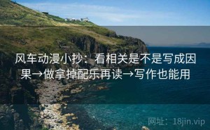 风车动漫小抄：看相关是不是写成因果→做拿掉配乐再读→写作也能用