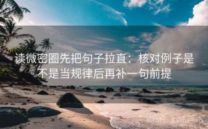 读微密圈先把句子拉直：核对例子是不是当规律后再补一句前提
