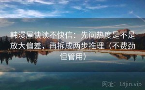 韩漫屋快读不快信：先问热度是不是放大偏差，再拆成两步推理（不费劲但管用）