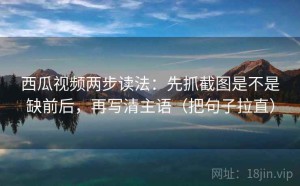 西瓜视频两步读法：先抓截图是不是缺前后，再写清主语（把句子拉直）