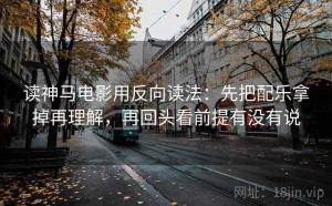 读神马电影用反向读法：先把配乐拿掉再理解，再回头看前提有没有说