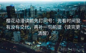 樱花动漫读前先打问号：先看时间窗有没有交代，再补一句前提（读完更清醒）