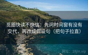 觅圈快读不快信：先问时间窗有没有交代，再改成假设句（把句子拉直）