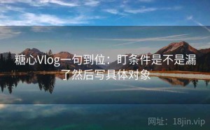 糖心Vlog一句到位：盯条件是不是漏了然后写具体对象