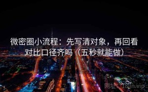 微密圈小流程：先写清对象，再回看对比口径齐吗（五秒就能做）