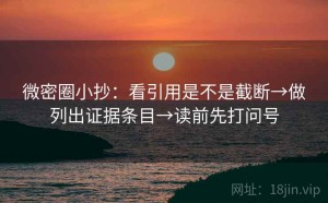 微密圈小抄：看引用是不是截断→做列出证据条目→读前先打问号