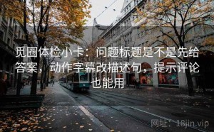 觅圈体检小卡：问题标题是不是先给答案，动作字幕改描述句，提示评论也能用