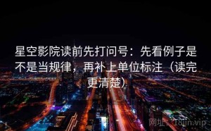 星空影院读前先打问号：先看例子是不是当规律，再补上单位标注（读完更清楚）