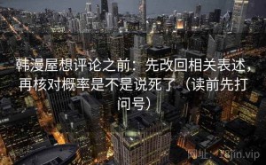 韩漫屋想评论之前：先改回相关表述，再核对概率是不是说死了（读前先打问号）