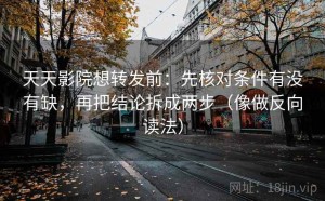 天天影院想转发前：先核对条件有没有缺，再把结论拆成两步（像做反向读法）