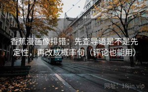 香蕉漫画像排错：先查导语是不是先定性，再改成概率句（评论也能用）