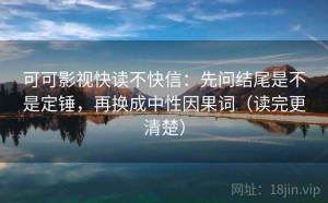 可可影视快读不快信：先问结尾是不是定锤，再换成中性因果词（读完更清楚）