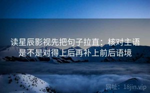 读星辰影视先把句子拉直：核对主语是不是对得上后再补上前后语境