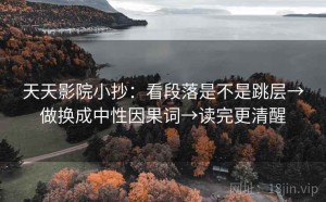 天天影院小抄：看段落是不是跳层→做换成中性因果词→读完更清醒