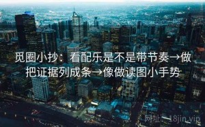觅圈小抄：看配乐是不是带节奏→做把证据列成条→像做读图小手势