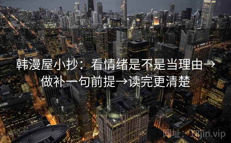 韩漫屋小抄:看情绪是不是当理由→做补一句前提→读完更清楚 韩漫屋小抄:看情绪是不是当理由→做补一句前提→读完更清楚