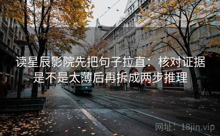 读星辰影院先把句子拉直：核对证据是不是太薄后再拆成两步推理