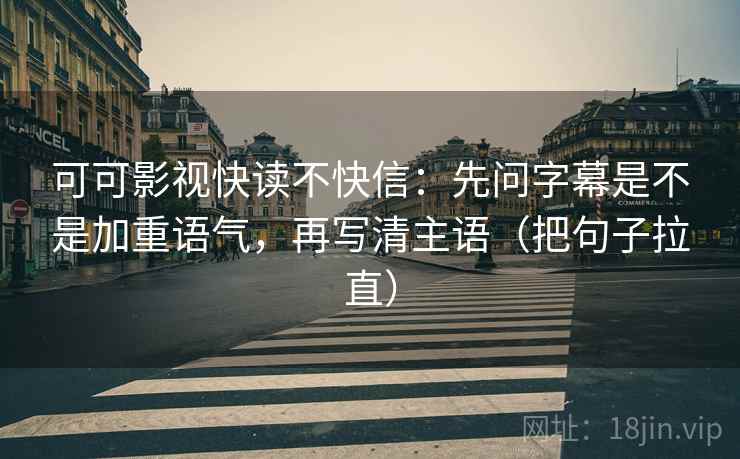 可可影视快读不快信:先问字幕是不是加重语气,再写清主语(把句子拉直) 可可影视快读不快信:先问字幕是不是加重语气,再写清主语(把句子拉直)