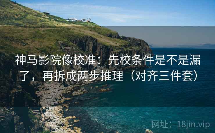 神马影院像校准:先校条件是不是漏了,再拆成两步推理(对齐三件套) 神马影院像校准:先校条件是不是漏了,再拆成两步推理(对齐三件套)