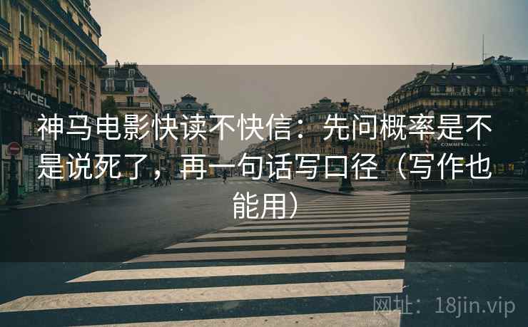 神马电影快读不快信:先问概率是不是说死了,再一句话写口径(写作也能用) 神马电影快读不快信:先问概率是不是说死了,再一句话写口径(写作也能用)