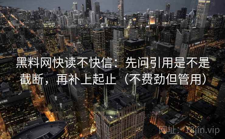 黑料网快读不快信：先问引用是不是截断，再补上起止（不费劲但管用）