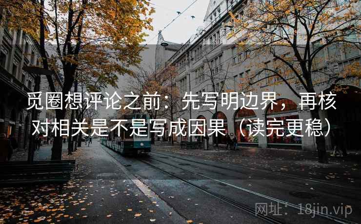 觅圈想评论之前:先写明边界,再核对相关是不是写成因果(读完更稳) 觅圈想评论之前:先写明边界,再核对相关是不是写成因果(读完更稳)