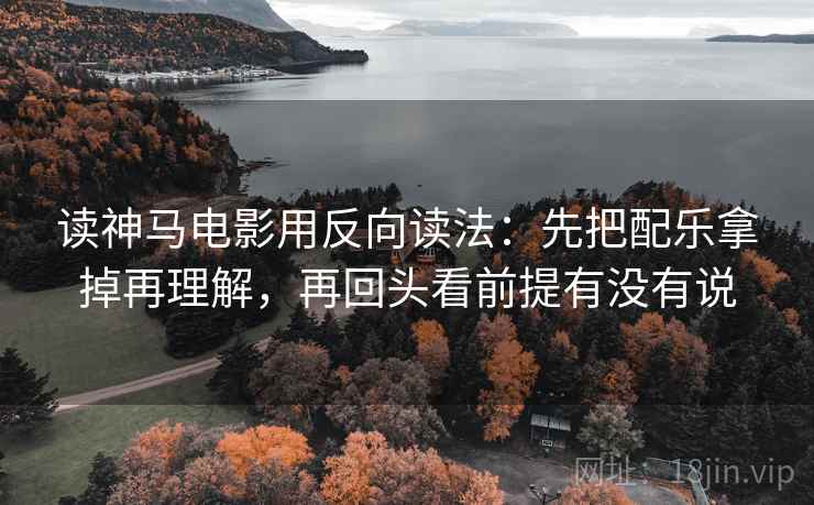 读神马电影用反向读法：先把配乐拿掉再理解，再回头看前提有没有说