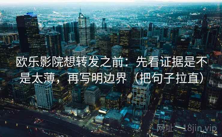 欧乐影院想转发之前:先看证据是不是太薄,再写明边界(把句子拉直) 欧乐影院想转发之前:先看证据是不是太薄,再写明边界(把句子拉直)