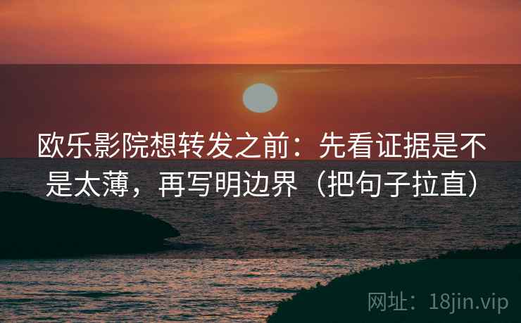 欧乐影院想转发之前:先看证据是不是太薄,再写明边界(把句子拉直) 欧乐影院想转发之前:先看证据是不是太薄,再写明边界(把句子拉直)