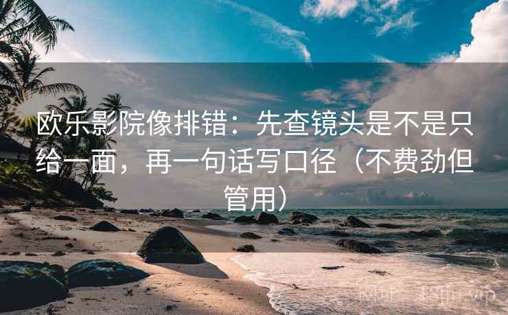 欧乐影院像排错:先查镜头是不是只给一面,再一句话写口径(不费劲但管用) 欧乐影院像排错:先查镜头是不是只给一面,再一句话写口径(不费劲但管用)