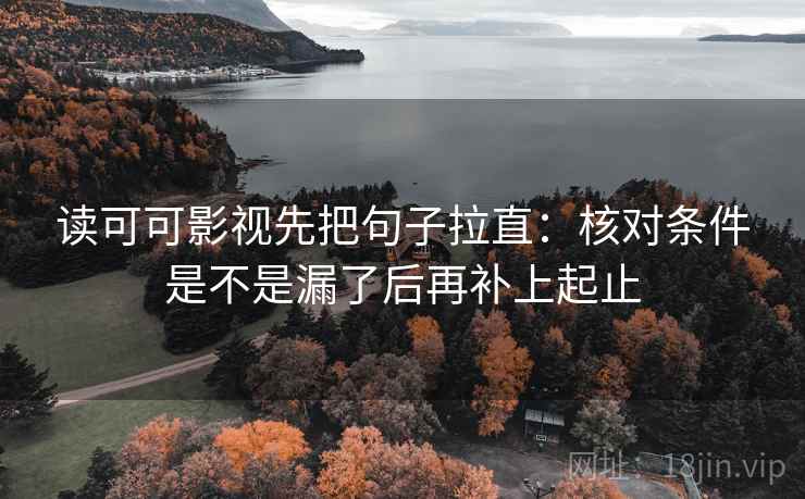 读可可影视先把句子拉直:核对条件是不是漏了后再补上起止 读可可影视先把句子拉直:核对条件是不是漏了后再补上起止