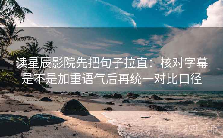读星辰影院先把句子拉直:核对字幕是不是加重语气后再统一对比口径 读星辰影院先把句子拉直:核对字幕是不是加重语气后再统一对比口径