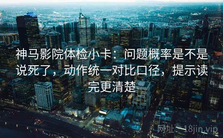 神马影院体检小卡:问题概率是不是说死了,动作统一对比口径,提示读完更清楚 神马影院体检小卡:问题概率是不是说死了,动作统一对比口径,提示读完更清楚