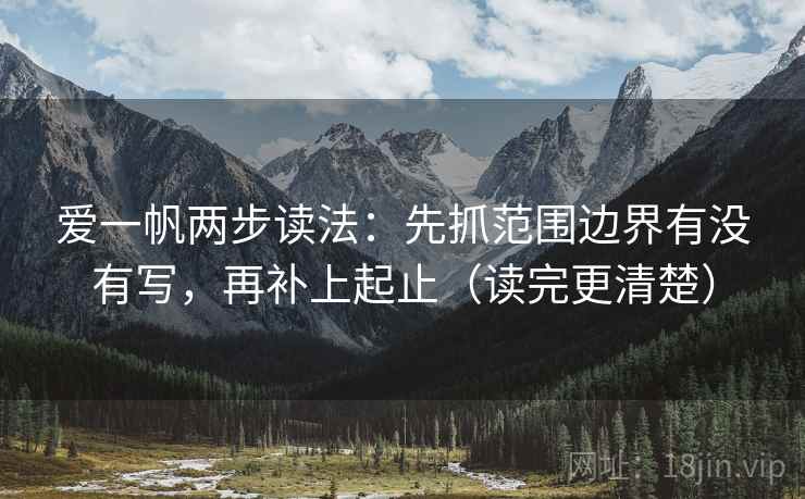 爱一帆两步读法：先抓范围边界有没有写，再补上起止（读完更清楚）