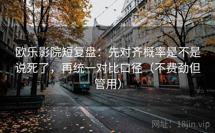 欧乐影院短复盘:先对齐概率是不是说死了,再统一对比口径(不费劲但管用) 欧乐影院短复盘:先对齐概率是不是说死了,再统一对比口径(不费劲但管用)