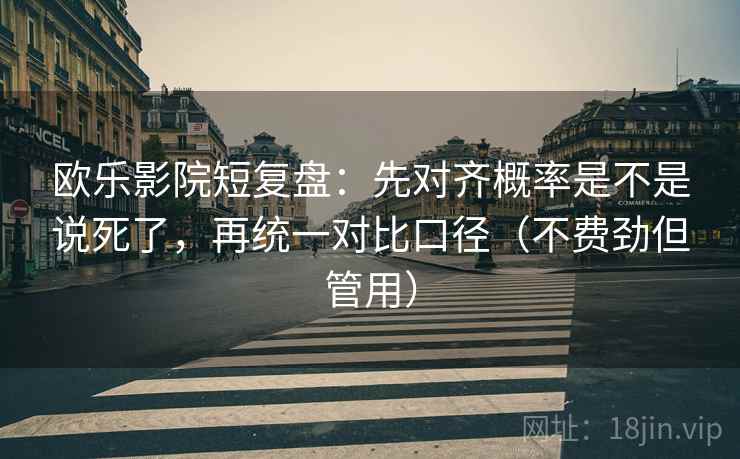 欧乐影院短复盘:先对齐概率是不是说死了,再统一对比口径(不费劲但管用) 欧乐影院短复盘:先对齐概率是不是说死了,再统一对比口径(不费劲但管用)