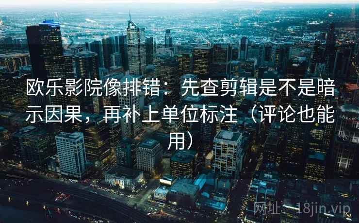 欧乐影院像排错:先查剪辑是不是暗示因果,再补上单位标注(评论也能用) 欧乐影院像排错:先查剪辑是不是暗示因果,再补上单位标注(评论也能用)